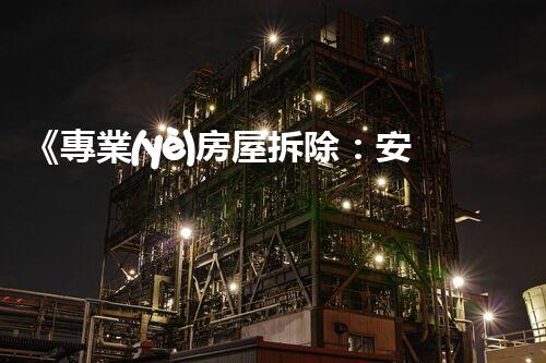 《專業(yè)房屋拆除：安全高效，標(biāo)準(zhǔn)作業(yè)保障》